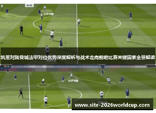 凯恩对阵曼城法甲对位优势深度解析与战术走向前瞻比赛关键因素全景解读