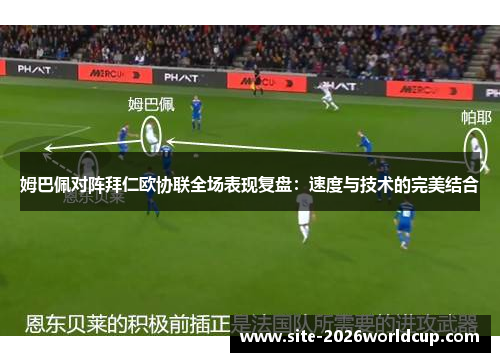 姆巴佩对阵拜仁欧协联全场表现复盘：速度与技术的完美结合
