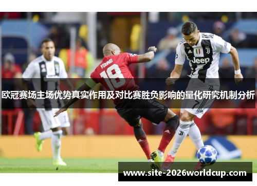 欧冠赛场主场优势真实作用及对比赛胜负影响的量化研究机制分析