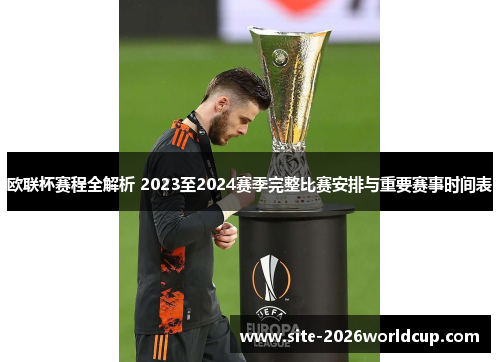 欧联杯赛程全解析 2023至2024赛季完整比赛安排与重要赛事时间表