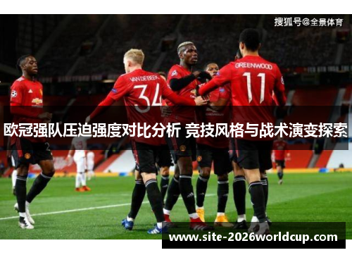 欧冠强队压迫强度对比分析 竞技风格与战术演变探索