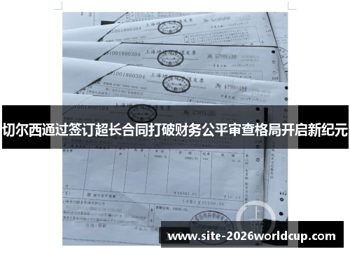 切尔西通过签订超长合同打破财务公平审查格局开启新纪元