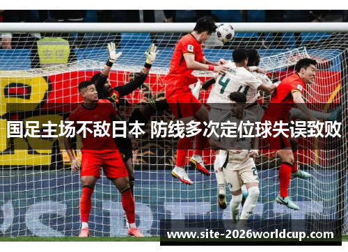 国足主场不敌日本 防线多次定位球失误致败